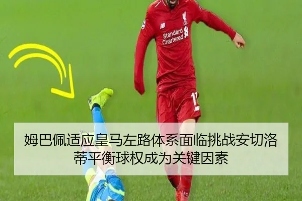 姆巴佩适应皇马左路体系面临挑战安切洛蒂平衡球权成为关键因素