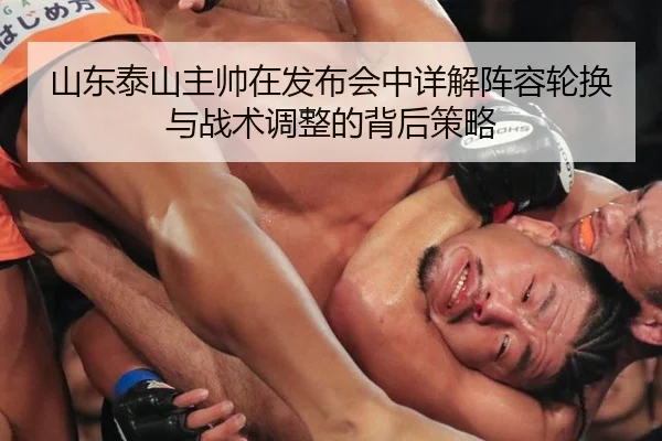 山东泰山主帅在发布会中详解阵容轮换与战术调整的背后策略